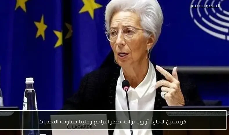 كريستين لاجارد: أوروبا تواجه خطر التراجع وعلينا مقاومة التحديات