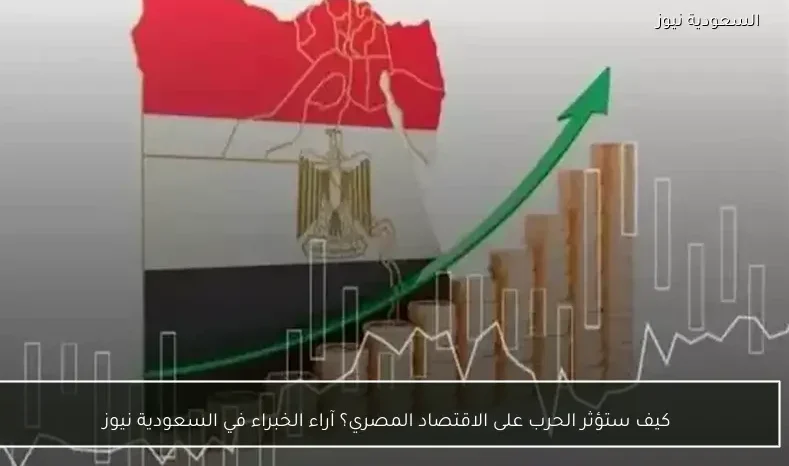 كيف ستؤثر الحرب على الاقتصاد المصري؟ آراء الخبراء في السعودية نيوز
