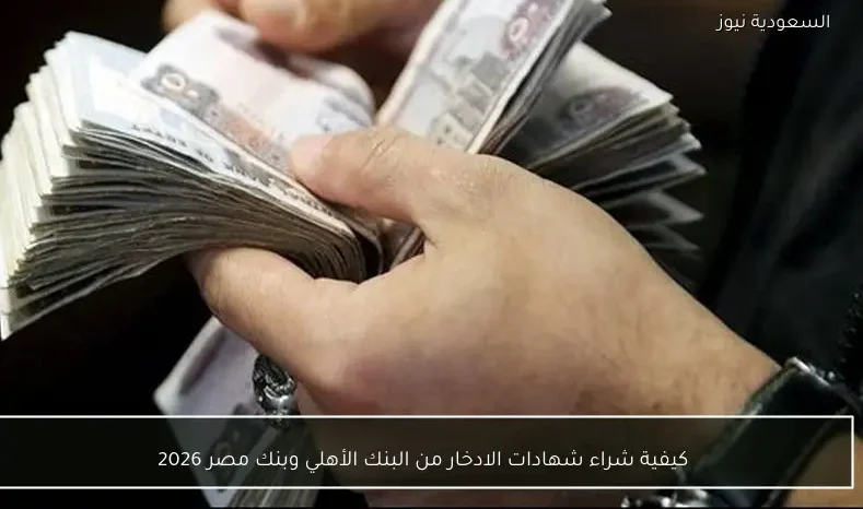 كيفية شراء شهادات الادخار من البنك الأهلي وبنك مصر 2026