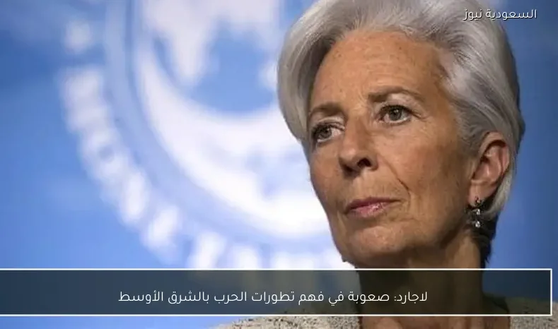 لاجارد: صعوبة في فهم تطورات الحرب بالشرق الأوسط