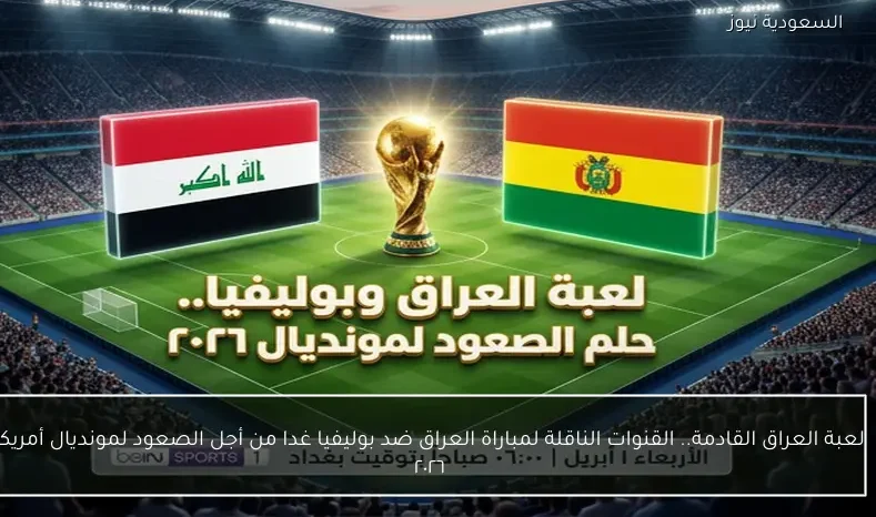 لعبة العراق القادمة.. القنوات الناقلة لمباراة العراق ضد بوليفيا غدا من أجل الصعود لمونديال أمريكا ٢٠٢٦
