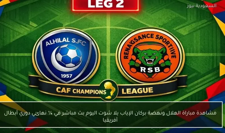 مشاهدة مباراة الهلال ونهضة بركان الإياب يلا شوت اليوم بث مباشر في ¼ نهائي دوري أبطال أفريقيا