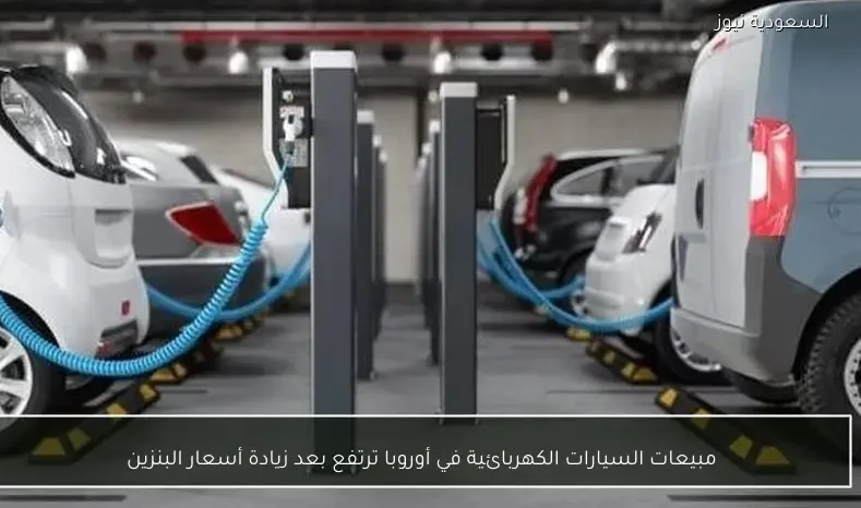 مبيعات السيارات الكهربائية في أوروبا ترتفع بعد زيادة أسعار البنزين