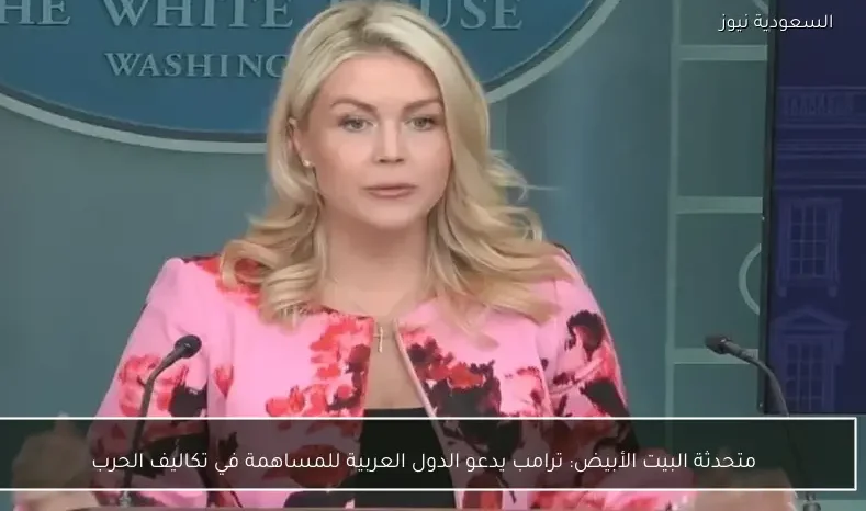 متحدثة البيت الأبيض: ترامب يدعو الدول العربية للمساهمة في تكاليف الحرب