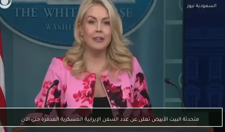 متحدثة البيت الأبيض تعلن عن عدد السفن الإيرانية العسكرية المدمرة حتى الآن