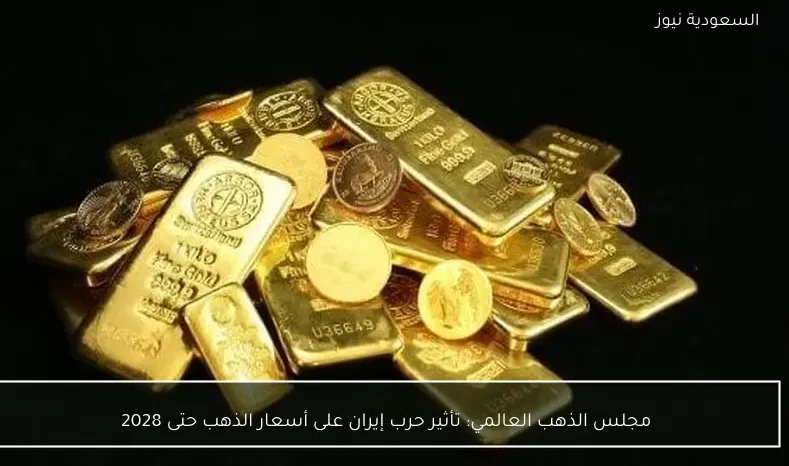 مجلس الذهب العالمي: تأثير حرب إيران على أسعار الذهب حتى 2028