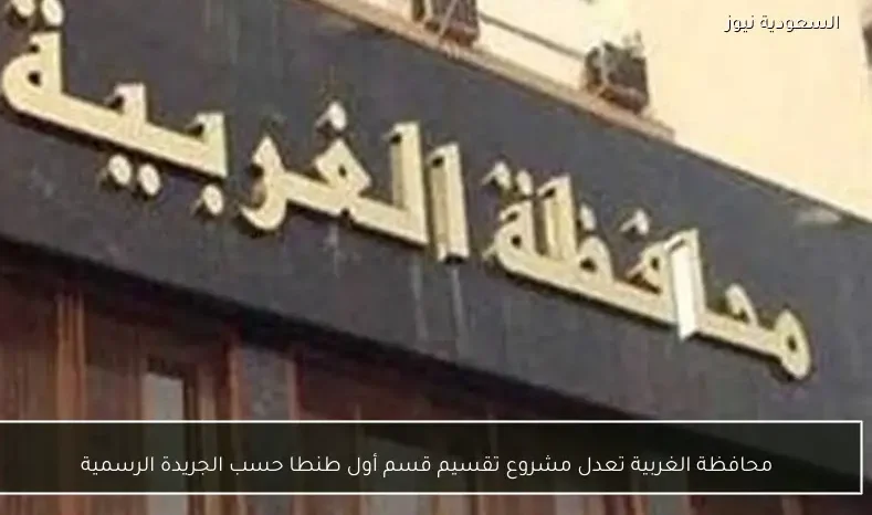 محافظة الغربية تعدل مشروع تقسيم قسم أول طنطا حسب الجريدة الرسمية