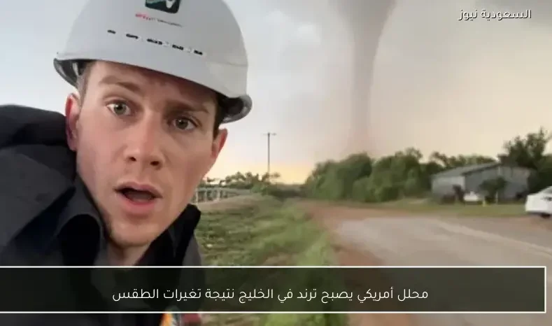 محلل أمريكي يصبح ترند في الخليج نتيجة تغيرات الطقس