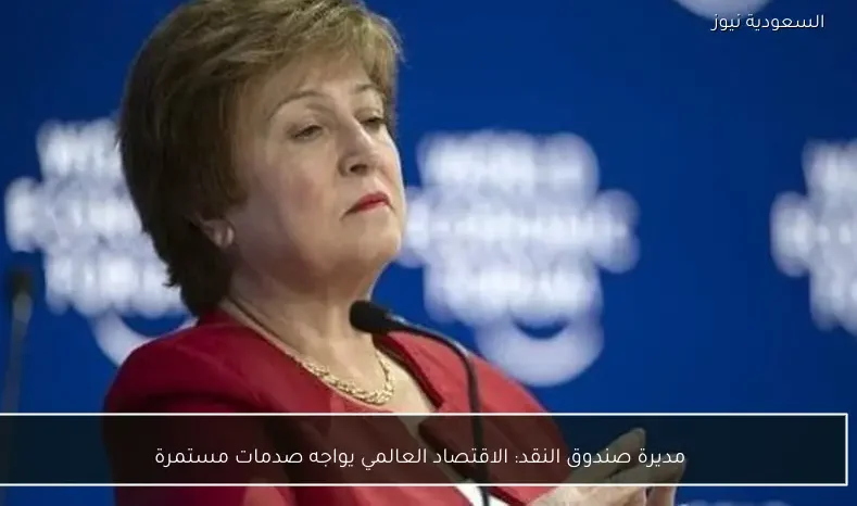مديرة صندوق النقد: الاقتصاد العالمي يواجه صدمات مستمرة