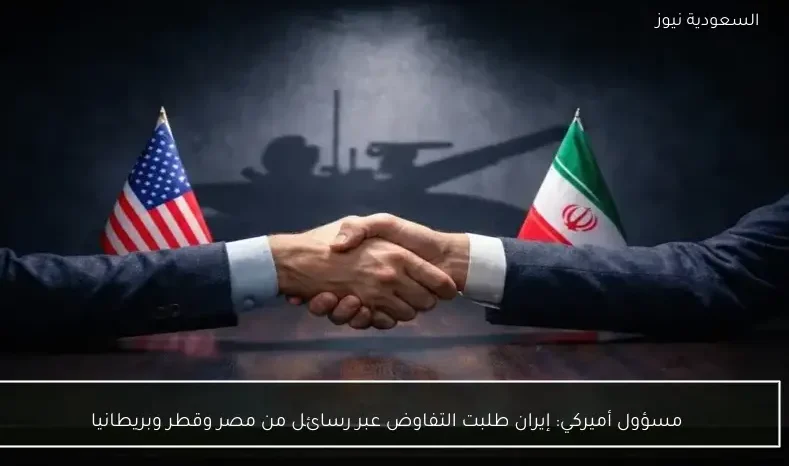 مسؤول أميركي: إيران طلبت التفاوض عبر رسائل من مصر وقطر وبريطانيا