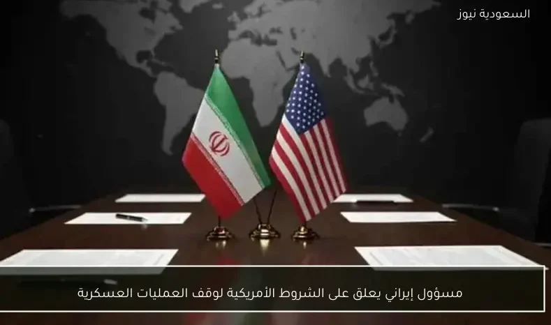مسؤول إيراني يعلق على الشروط الأمريكية لوقف العمليات العسكرية