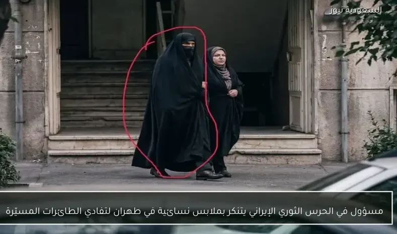 مسؤول في الحرس الثوري الإيراني يتنكر بملابس نسائية في طهران لتفادي الطائرات المسيّرة