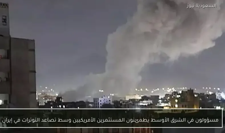 مسؤولون في الشرق الأوسط يطمئنون المستثمرين الأمريكيين وسط تصاعد التوترات في إيران