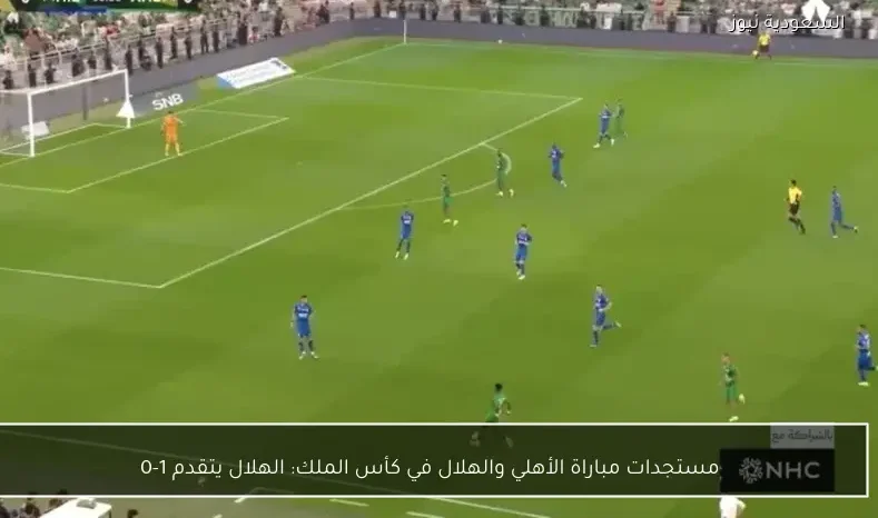 مستجدات مباراة الأهلي والهلال في كأس الملك: الهلال يتقدم 1-0