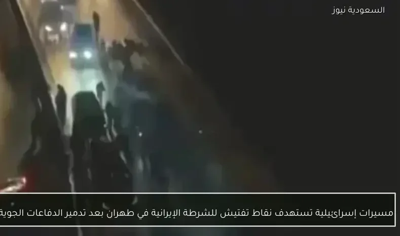 مسيرات إسرائيلية تستهدف نقاط تفتيش للشرطة الإيرانية في طهران بعد تدمير الدفاعات الجوية