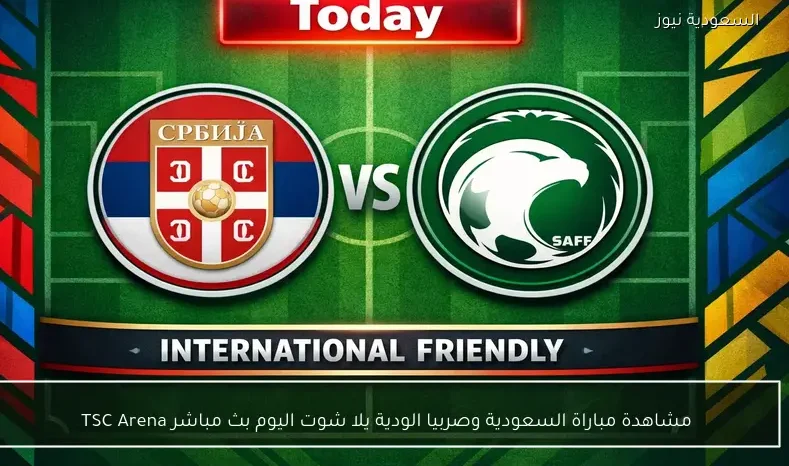 مشاهدة مباراة السعودية وصربيا الودية يلا شوت اليوم بث مباشر TSC Arena