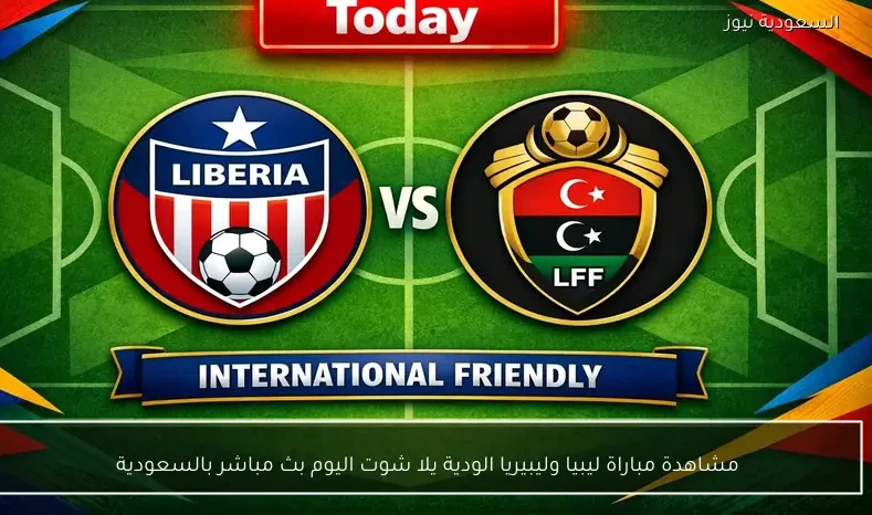 مشاهدة مباراة ليبيا وليبيريا الودية يلا شوت اليوم بث مباشر بالسعودية