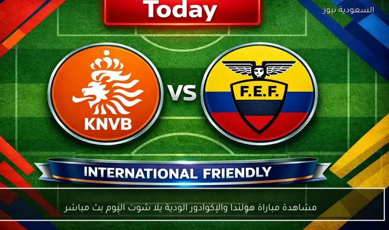 مشاهدة مباراة هولندا والإكوادور الودية يلا شوت اليوم بث مباشر