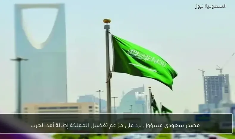 مصدر سعودي مسؤول يرد على مزاعم تفضيل المملكة إطالة أمد الحرب