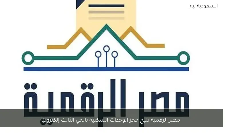 مصر الرقمية تتيح حجز الوحدات السكنية بالحي الثالث إلكترونيًا