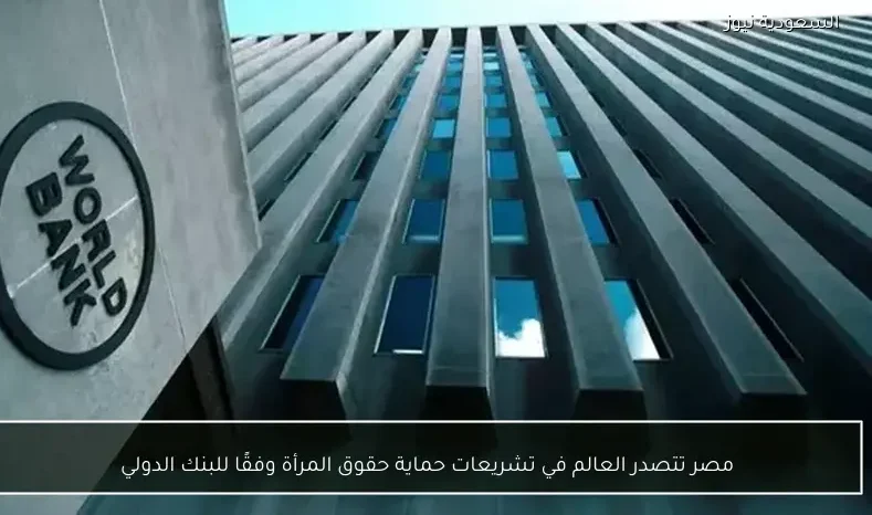 مصر تتصدر العالم في تشريعات حماية حقوق المرأة وفقًا للبنك الدولي