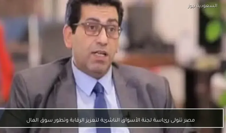 مصر تتولى رئاسة لجنة الأسواق الناشئة لتعزيز الرقابة وتطور سوق المال