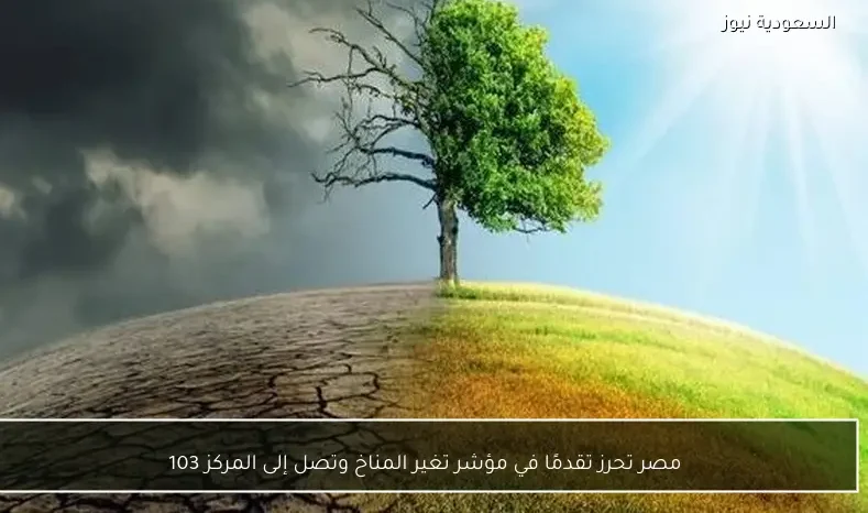 مصر تحرز تقدمًا في مؤشر تغير المناخ وتصل إلى المركز 103