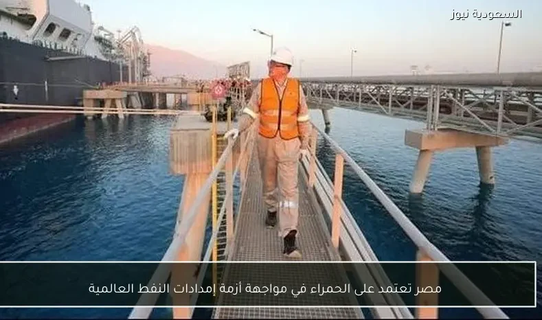 مصر تعتمد على الحمراء في مواجهة أزمة إمدادات النفط العالمية