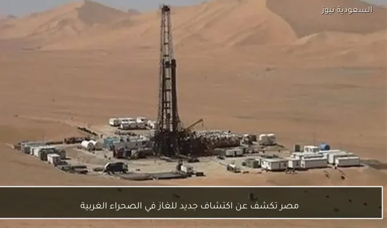 مصر تكشف عن اكتشاف جديد للغاز في الصحراء الغربية
