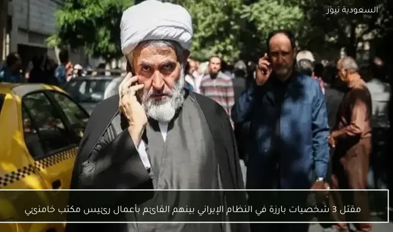 مقتل 3 شخصيات بارزة في النظام الإيراني بينهم القائم بأعمال رئيس مكتب خامنئي