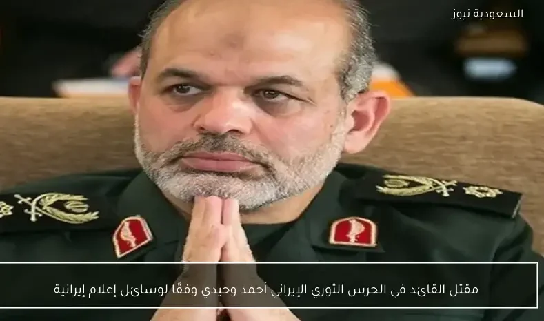 مقتل القائد في الحرس الثوري الإيراني أحمد وحيدي وفقًا لوسائل إعلام إيرانية