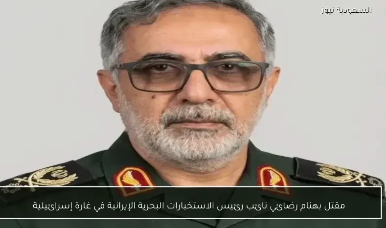 مقتل بهنام رضائي نائب رئيس الاستخبارات البحرية الإيرانية في غارة إسرائيلية