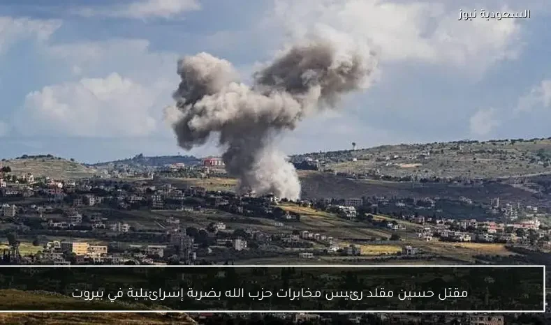 مقتل حسين مقلد رئيس مخابرات حزب الله بضربة إسرائيلية في بيروت