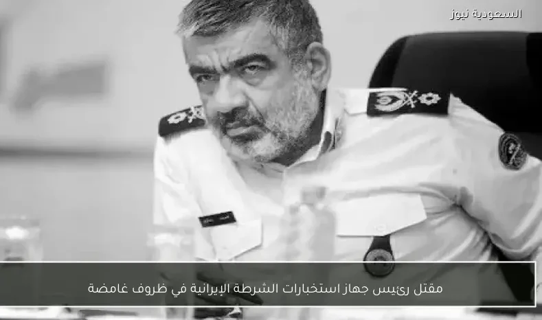 مقتل رئيس جهاز استخبارات الشرطة الإيرانية في ظروف غامضة