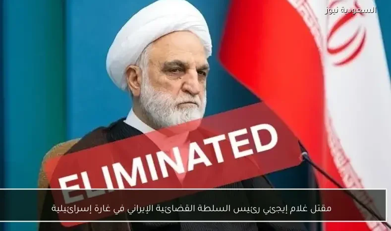 مقتل غلام إيجئي رئيس السلطة القضائية الإيراني في غارة إسرائيلية