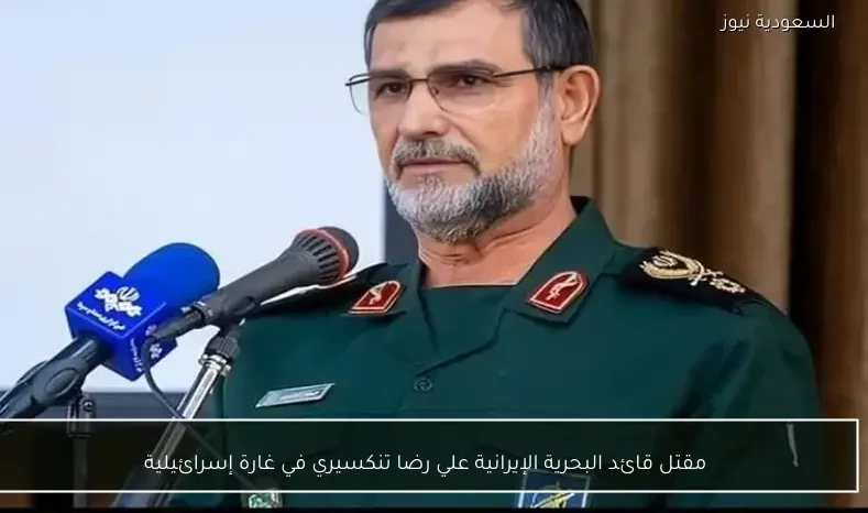 مقتل قائد البحرية الإيرانية علي رضا تنكسيري في غارة إسرائيلية