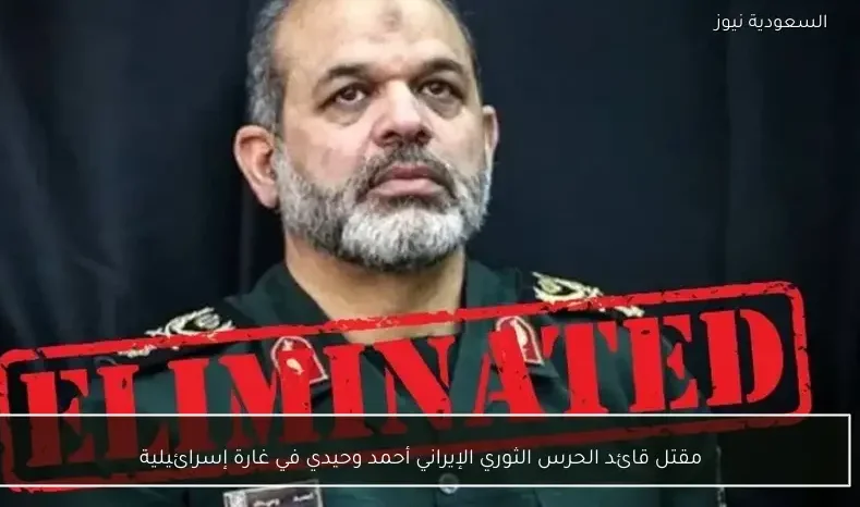 مقتل قائد الحرس الثوري الإيراني أحمد وحيدي في غارة إسرائيلية