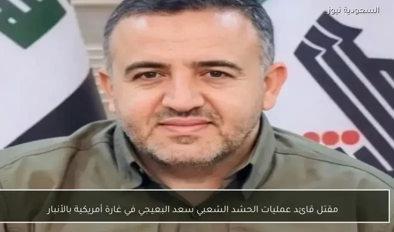 مقتل قائد عمليات الحشد الشعبي سعد البعيجي في غارة أمريكية بالأنبار