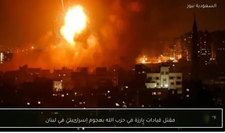 مقتل قيادات بارزة في حزب الله بهجوم إسرائيلي في لبنان