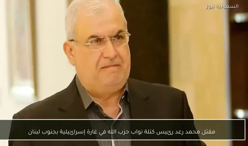 مقتل محمد رعد رئيس كتلة نواب حزب الله في غارة إسرائيلية بجنوب لبنان