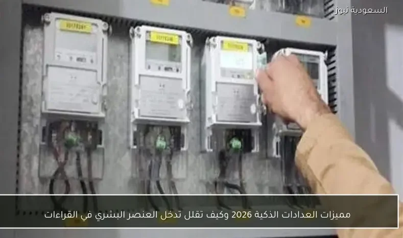 مميزات العدادات الذكية 2026 وكيف تقلل تدخل العنصر البشري في القراءات