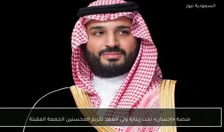 منصة «إحسان» تحت رعاية ولي العهد تكريم المحسنين الجمعة المقبلة