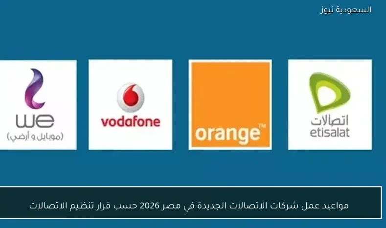 مواعيد عمل شركات الاتصالات الجديدة في مصر 2026 حسب قرار تنظيم الاتصالات