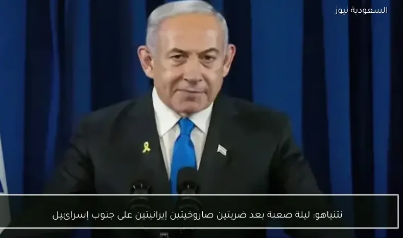 نتنياهو: ليلة صعبة بعد ضربتين صاروخيتين إيرانيتين على جنوب إسرائيل