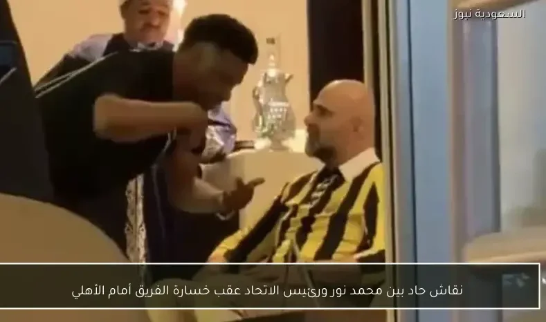 نقاش حاد بين محمد نور ورئيس الاتحاد عقب خسارة الفريق أمام الأهلي