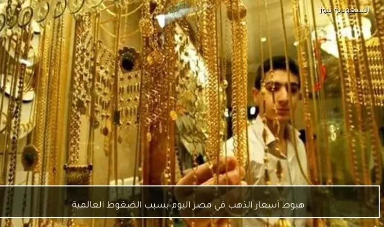 هبوط أسعار الذهب في مصر اليوم بسبب الضغوط العالمية