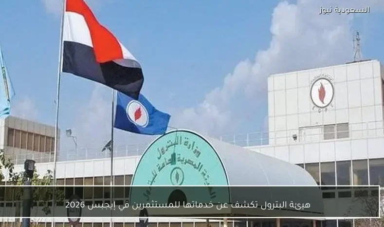 هيئة البترول تكشف عن خدماتها للمستثمرين في إيجبس 2026