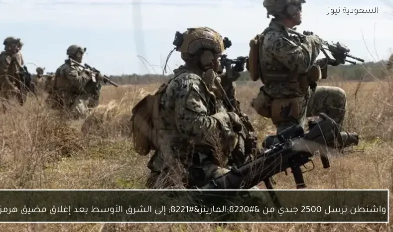 واشنطن ترسل 2500 جندي من “المارينز” إلى الشرق الأوسط بعد إغلاق مضيق هرمز
