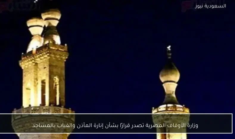 وزارة الأوقاف المصرية تصدر قرارًا بشأن إنارة المآذن والقباب بالمساجد