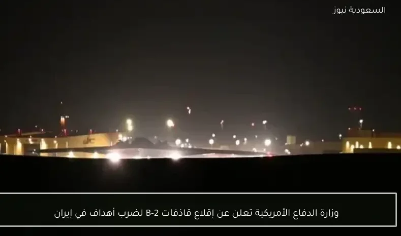 وزارة الدفاع الأمريكية تعلن عن إقلاع قاذفات B-2 لضرب أهداف في إيران